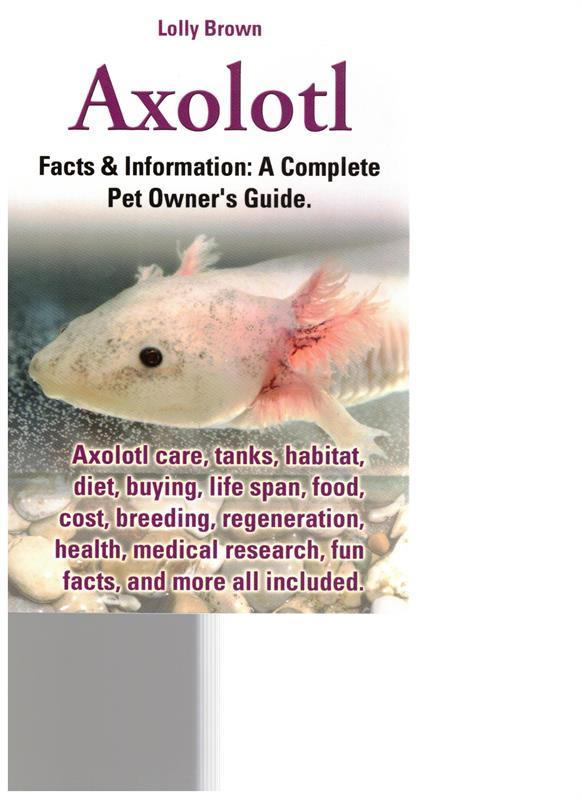 Axolotl - Facts & information: A complete pet owner's guide.